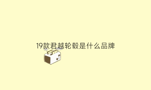 19款君越轮毂是什么品牌(19款君越轮毂是什么品牌的车)