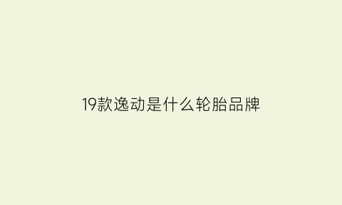 19款逸动是什么轮胎品牌