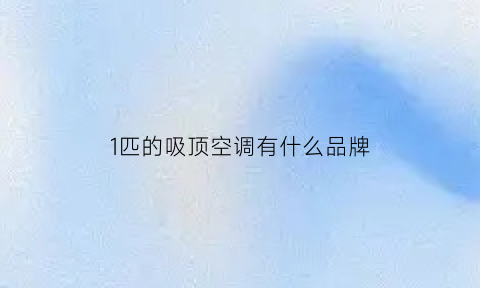 1匹的吸顶空调有什么品牌(普通吸顶空调的价格)