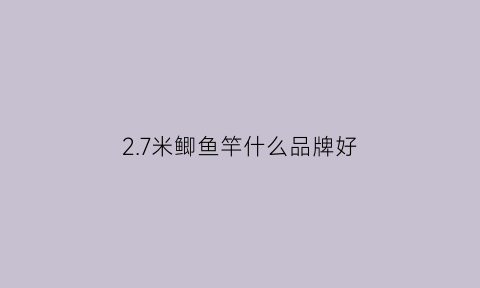 2.7米鲫鱼竿什么品牌好