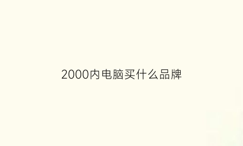 2000内电脑买什么品牌(2000元以内买什么电脑好)