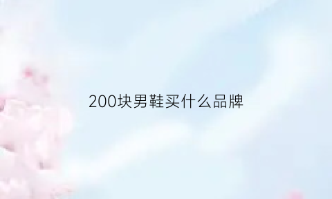 200块男鞋买什么品牌(两百左右的男鞋)