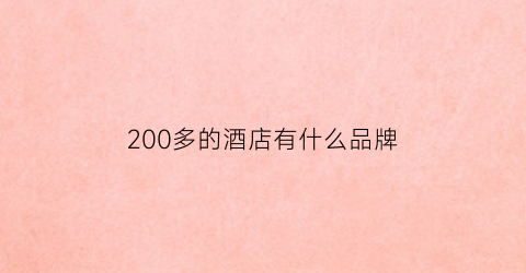 200多的酒店有什么品牌(200左右的酒店)