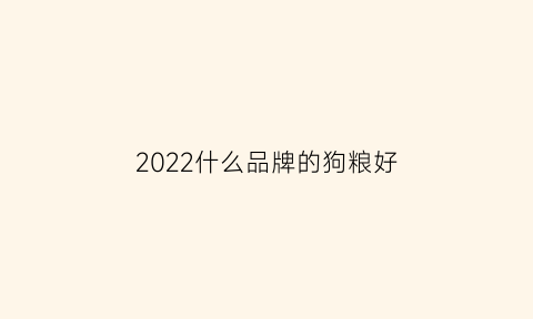 2022什么品牌的狗粮好(什么品牌狗粮好一点)