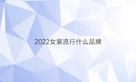 2022女装流行什么品牌(2022女装流行款式)