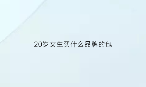 20岁女生买什么品牌的包