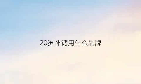 20岁补钙用什么品牌