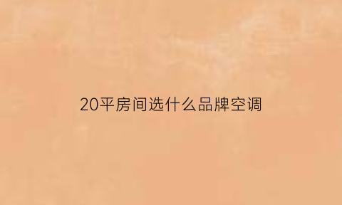 20平房间选什么品牌空调(20平房间选什么品牌空调好)