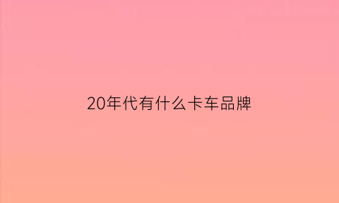 20年代有什么卡车品牌