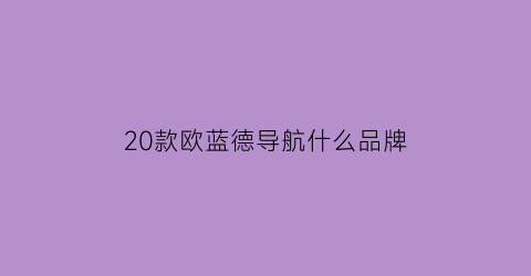 20款欧蓝德导航什么品牌(欧蓝德2020款导航)