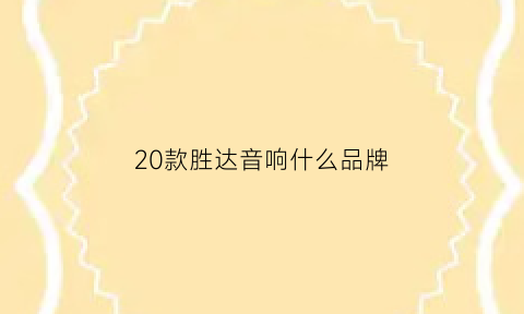 20款胜达音响什么品牌(2015款胜达用的什么音响)