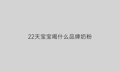 22天宝宝喝什么品牌奶粉(22天婴儿吃奶粉量标准)