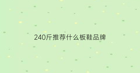 240斤推荐什么板鞋品牌(240斤能穿的运动牌子)