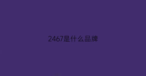 2467是什么品牌(2624是什么牌子)