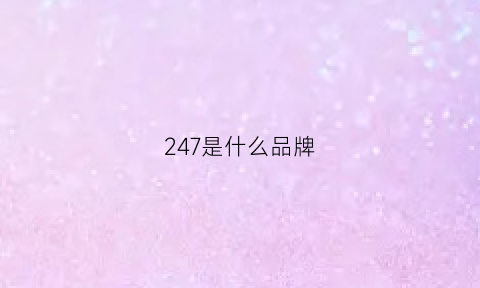 247是什么品牌(247是什么牌子)