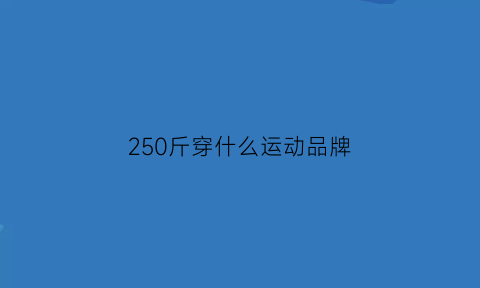 250斤穿什么运动品牌