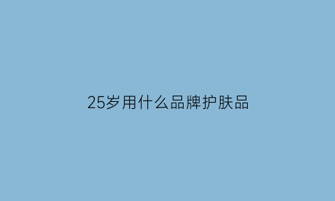 25岁用什么品牌护肤品