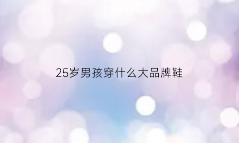 25岁男孩穿什么大品牌鞋