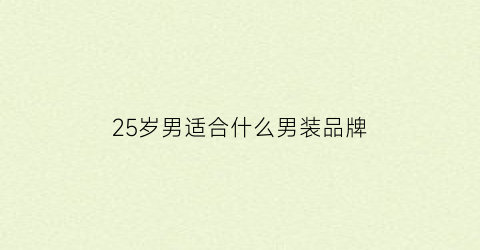 25岁男适合什么男装品牌(25岁男适合什么男装品牌好)