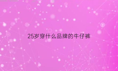 25岁穿什么品牌的牛仔裤