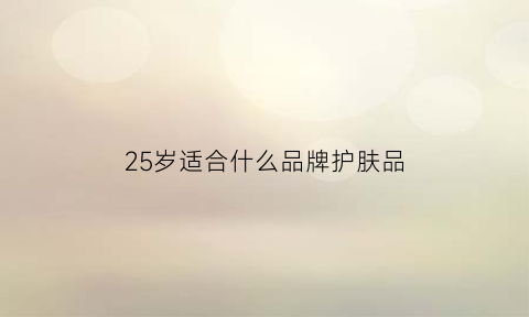 25岁适合什么品牌护肤品