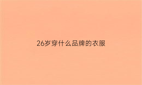 26岁穿什么品牌的衣服