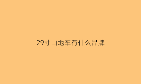 29寸山地车有什么品牌(29寸的山地车适合什么身高的人骑)