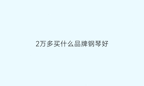 2万多买什么品牌钢琴好(2万块买什么钢琴好)