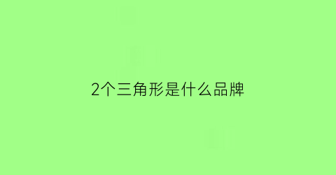 2个三角形是什么品牌(两个三角形是什么牌子)