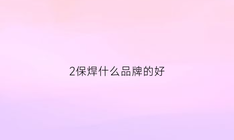 2保焊什么品牌的好