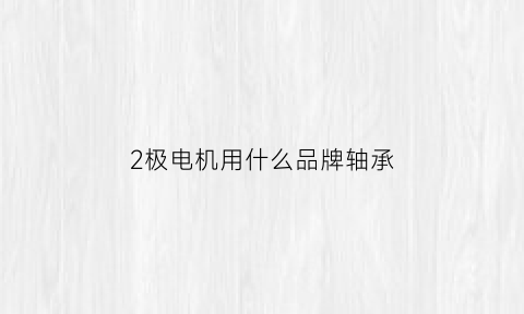 2极电机用什么品牌轴承(2级电机用什么轴承)