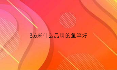 3.6米什么品牌的鱼竿好