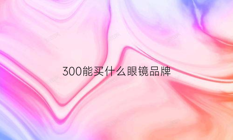 300能买什么眼镜品牌