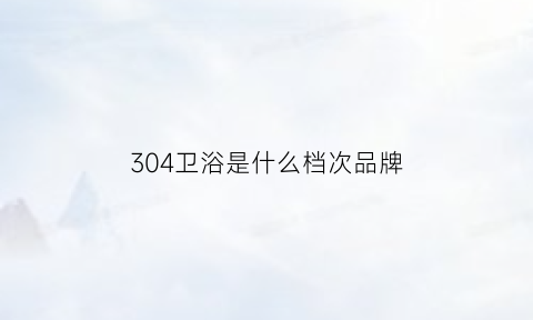 304卫浴是什么档次品牌