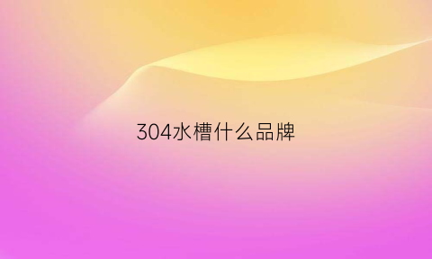 304水槽什么品牌(304水槽是什么意思)