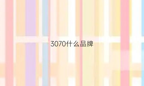 3070什么品牌(3070买那个牌子好)