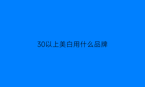 30以上美白用什么品牌