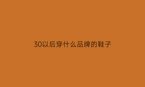 30以后穿什么品牌的鞋子