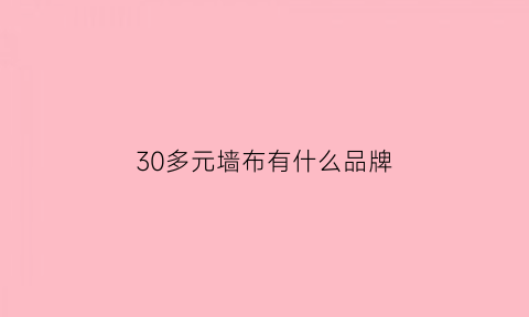 30多元墙布有什么品牌(30元的墙布会对人体有害吗)