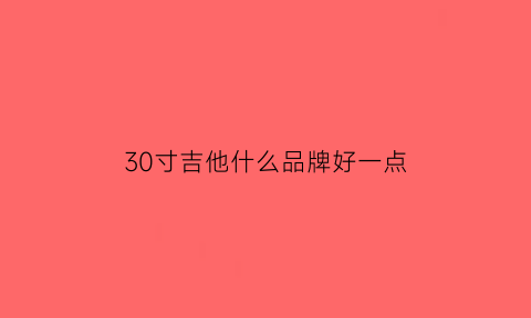 30寸吉他什么品牌好一点(30寸和34寸吉他对比)