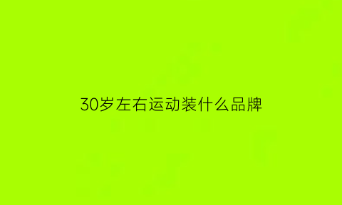 30岁左右运动装什么品牌(适合30多岁运动鞋)