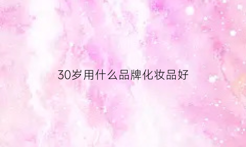 30岁用什么品牌化妆品好