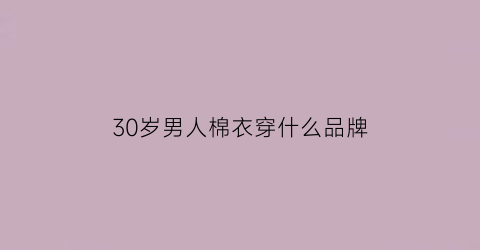 30岁男人棉衣穿什么品牌