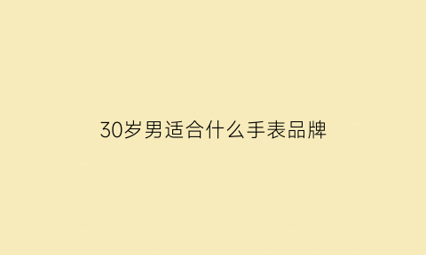 30岁男适合什么手表品牌(30岁男士适合什么手表)