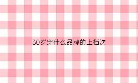 30岁穿什么品牌的上档次