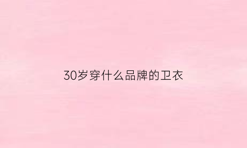 30岁穿什么品牌的卫衣(三十多岁穿卫衣好看吗)