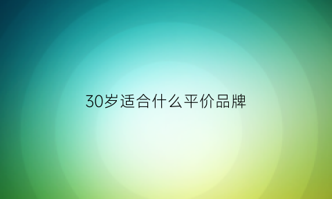 30岁适合什么平价品牌(30岁适合什么牌子的护肤产品)