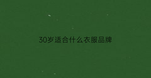 30岁适合什么衣服品牌(30岁以上适合什么牌子衣服)