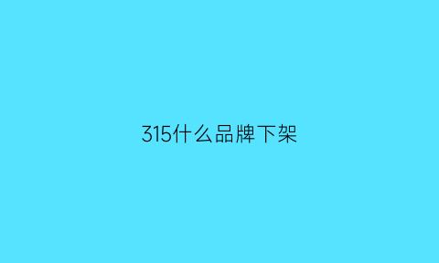 315什么品牌下架(那些品牌下架)