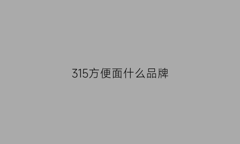 315方便面什么品牌(知名方便面148)